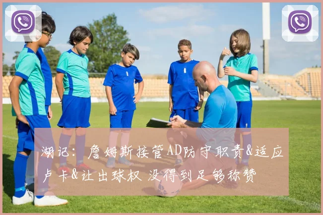 湖记：詹姆斯接管AD防守职责&适应卢卡&让出球权 没得到足够称赞